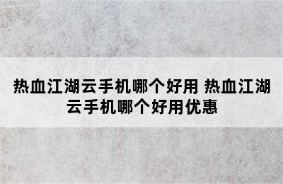 热血江湖云手机哪个好用 热血江湖云手机哪个好用优惠